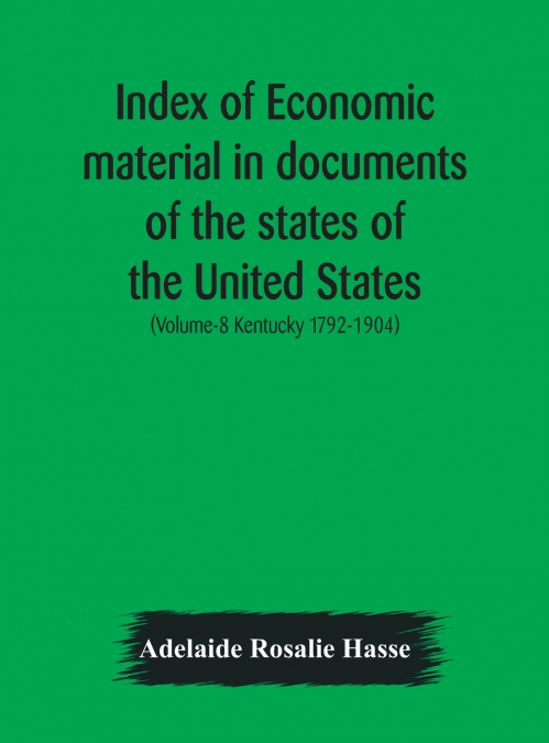 Index Of Economic Material In Documents Of The States Of The United States; (Volume-8 Kentucky 1792-1904) Prepared For The Department Of Economics And Sociology Of The Carnegie Institution Of Washingt