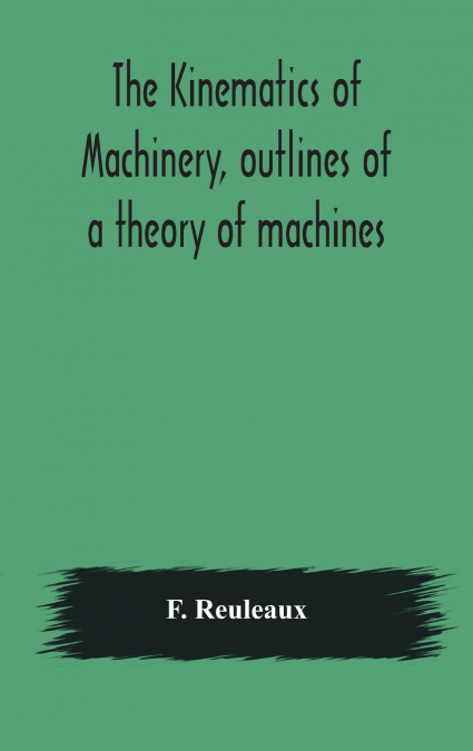 The Kinematics Of Machinery, Outlines Of A Theory Of Machines