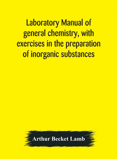 Laboratory Manual Of General Chemistry, With Exercises In The Preparation Of Inorganic Substances