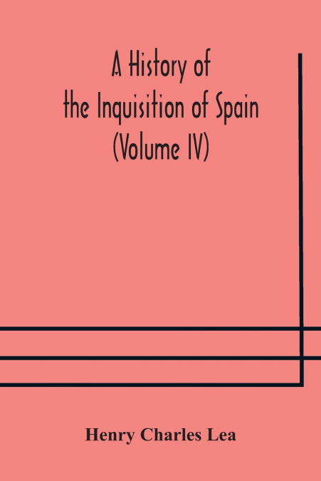 A History of the Inquisition of Spain (Volume IV)