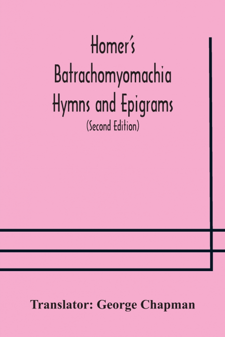 Homer’s Batrachomyomachia Hymns and Epigrams. Hesiod’s Works and Days. Musaeus’ Hero and Leander. Juvenal’s Fifth Satire. With Introduction and Notes by Richard Hooper. (Second Edition) To which is ad