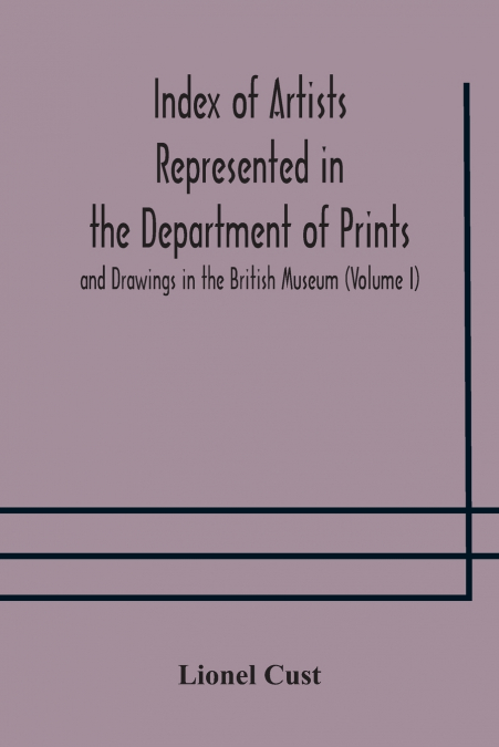 Index Of Artists Represented In The Department Of Prints And Drawings In The British Museum (Volume I) Dutch And Flemish School, German School