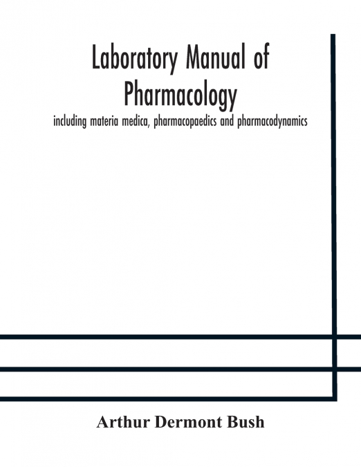 Laboratory Manual Of Pharmacology, Including Materia Medica, Pharmacopaedics And Pharmacodynamics