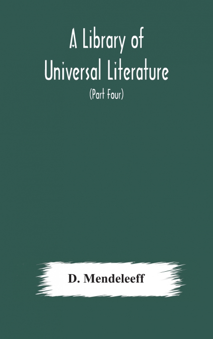 A Library Of Universal Literature; Comprising Science, Biography, Fiction And The Great Orations; The Principles Of Chemistry (Part Four)