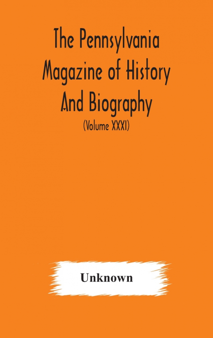 The Pennsylvania Magazine Of History And Biography (Volume Xxxi)