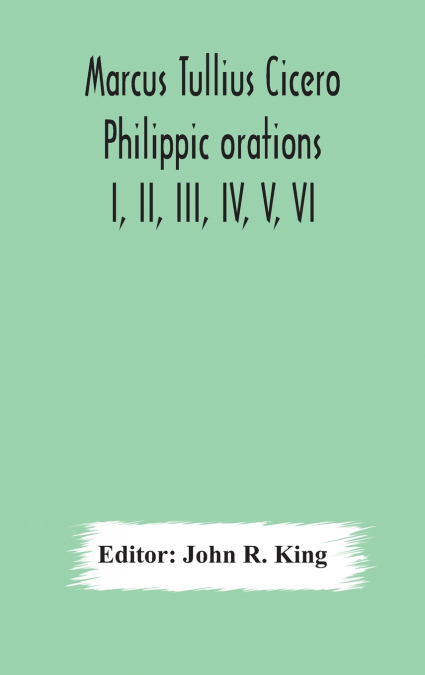 Marcus Tullius Cicero  Philippic orations; I, II, III, IV, V, VI