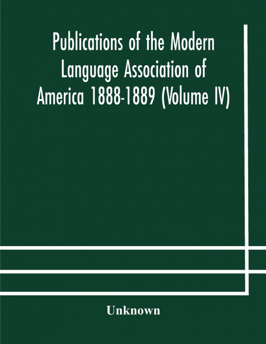 Publications Of The Modern Language Association Of America 1888-1889 (Volume Iv)