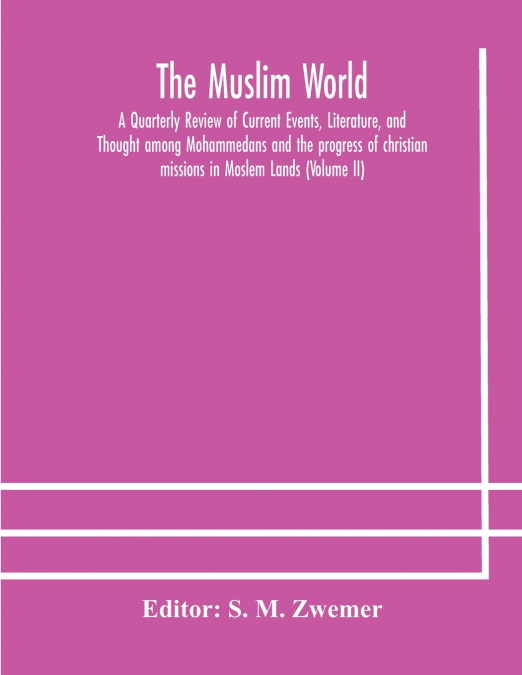 The Muslim World; A Quarterly Review Of Current Events, Literature, And Thought Among Mohammedans And The Progress Of Christian Missions In Moslem Lands (Volume Ii)