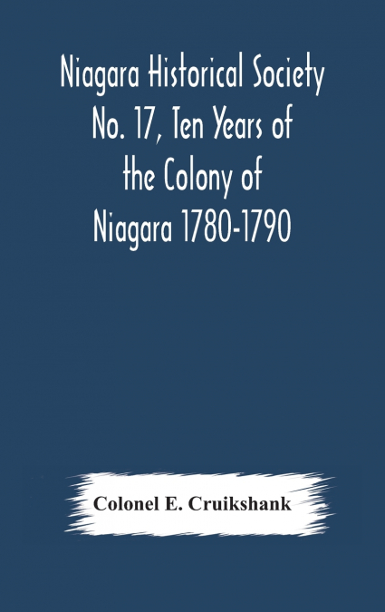 Niagara Historical Society No. 17, Ten Years Of The Colony Of Niagara 1780-1790