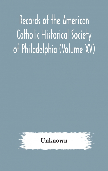 Records Of The American Catholic Historical Society Of Philadelphia (Volume Xv)