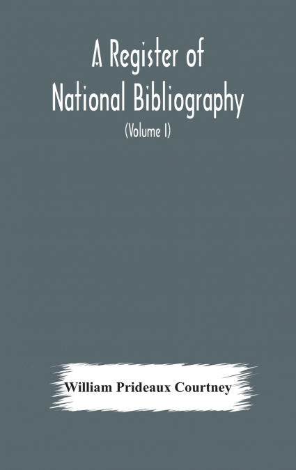A Register Of National Bibliography, With A Selection Of The Chief Bibliographical Books And Articles Printed In Other Countries (Volume I)