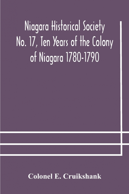 Niagara Historical Society No. 17, Ten Years Of The Colony Of Niagara 1780-1790