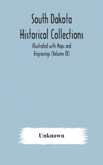 South Dakota Historical Collections; Illustrated With Maps And Engravings (Volume Ix)