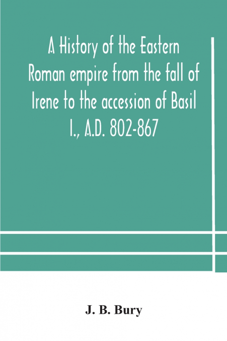 A history of the Eastern Roman empire from the fall of Irene to the accession of Basil I., A.D. 802-867