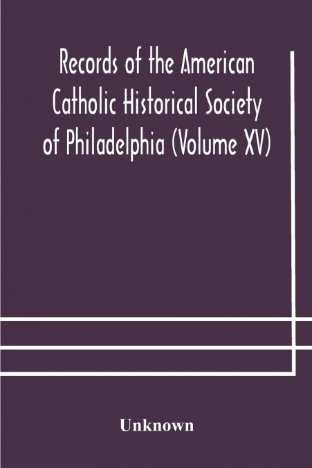 Records Of The American Catholic Historical Society Of Philadelphia (Volume Xv)