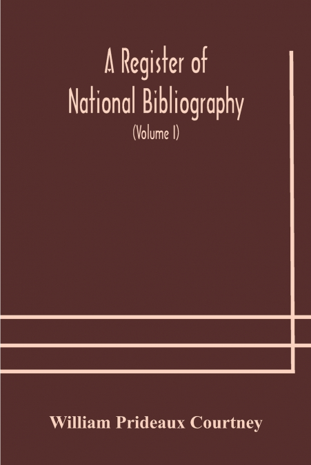 A Register Of National Bibliography, With A Selection Of The Chief Bibliographical Books And Articles Printed In Other Countries (Volume I)