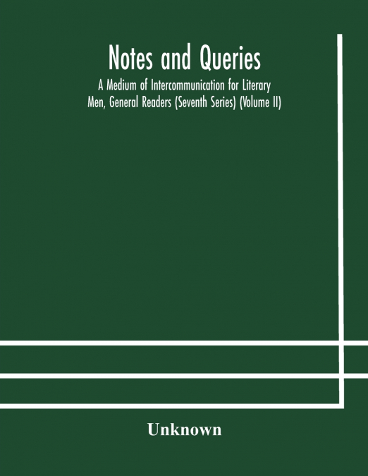 Notes And Queries; A Medium Of Intercommunication For Literary Men, General Readers (Seventh Series) (Volume Ii)