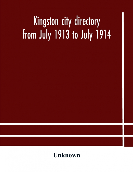 Kingston City Directory From July 1913 To July 1914, Including Directories Of Barriefield, Cataraqui, Garden Island And Portsmouth