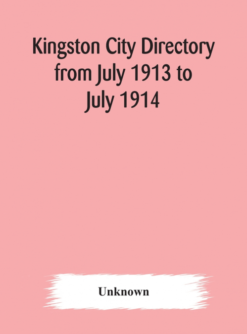 Kingston City Directory From July 1913 To July 1914, Including Directories Of Barriefield, Cataraqui, Garden Island And Portsmouth