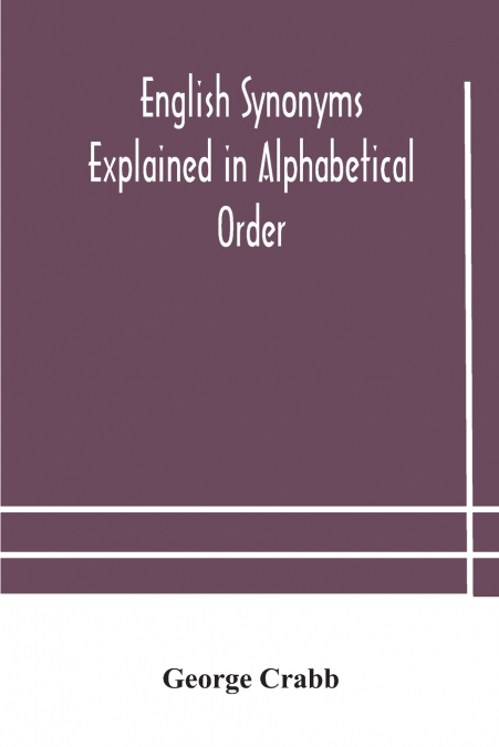 English Synonyms Explained In Alphabetical Order. With Copious Illustrations And Examples Drawn From The Best Writers