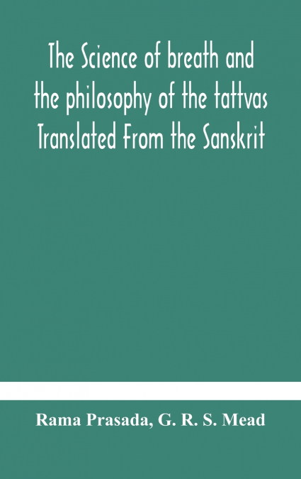 The science of breath and the philosophy of the tattvas Translated From the Sanskrit, With Introductory and Explanatory Essays on Nature S Finer Forces