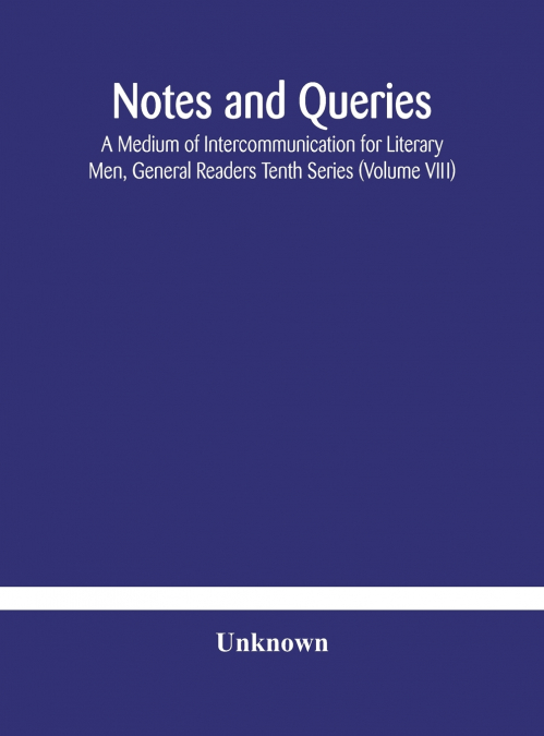 Notes And Queries; A Medium Of Intercommunication For Literary Men, General Readers Tenth Series (Volume Viii)