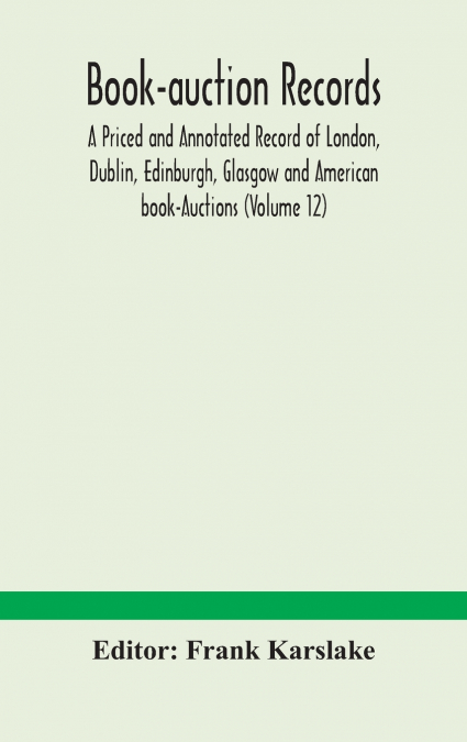 Book-Auction Records; A Priced And Annotated Record Of London, Dublin, Edinburgh, Glasgow And American Book-Auctions (Volume 12)