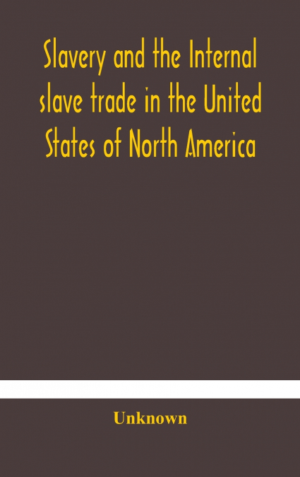Slavery And The Internal Slave Trade In The United States Of North America; Being Replies To Questions Transmitted By The Committee Of The British And Foreign Anti-Slavery Society For The Abolition Of