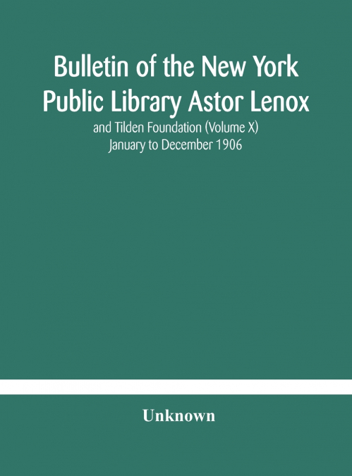 Bulletin Of The New York Public Library Astor Lenox And Tilden Foundation (Volume X) January To December 1906