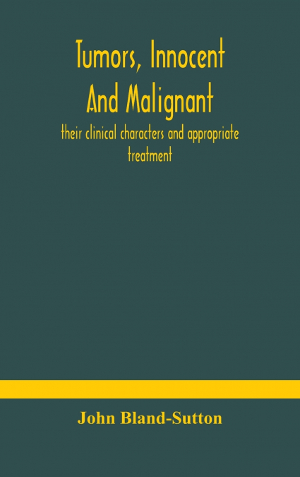 Tumors, innocent and malignant; their clinical characters and appropriate treatment