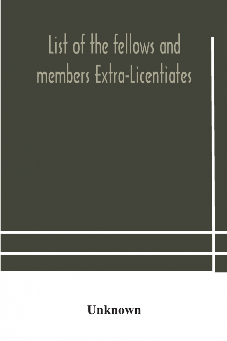 List Of The Fellows And Members Extra-Licentiates And Licentiates Of The Royal College Of Physicians Of London