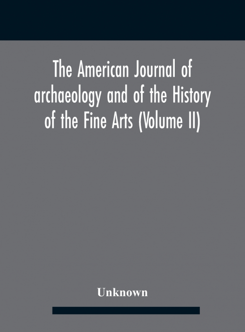 The American journal of archaeology and of the History of the Fine Arts (Volume II)