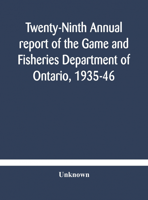 Twenty-Ninth Annual Report Of The Game And Fisheries Department Of Ontario, 1935-46 With Which Is Included The Report For The Five Months’ Period Ending March 31St, 1935.