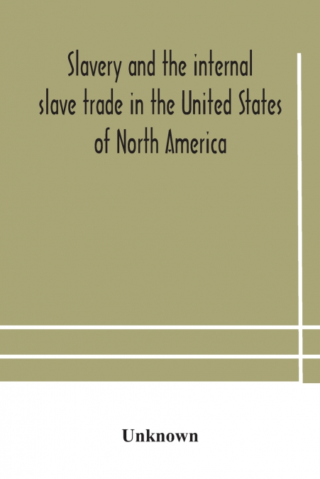 Slavery And The Internal Slave Trade In The United States Of North America; Being Replies To Questions Transmitted By The Committee Of The British And Foreign Anti-Slavery Society For The Abolition Of