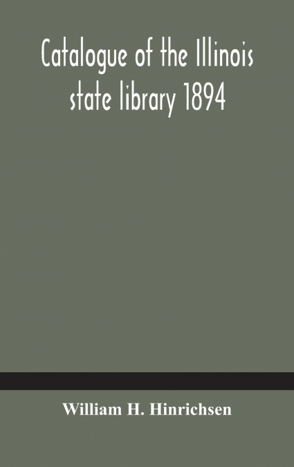 Catalogue Of The Illinois State Library 1894