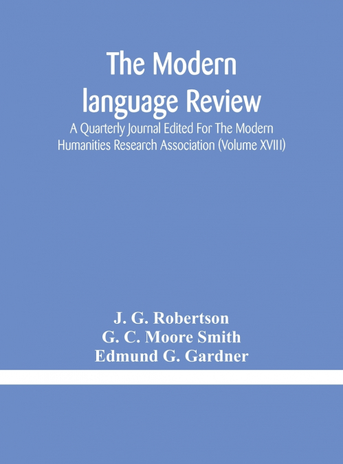 The Modern Language Review; A Quarterly Journal Edited For The Modern Humanities Research Association (Volume Xviii)