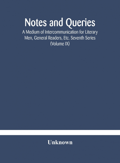 Notes And Queries; A Medium Of Intercommunication For Literary Men, General Readers, Etc. Seventh Series (Volume Ix)