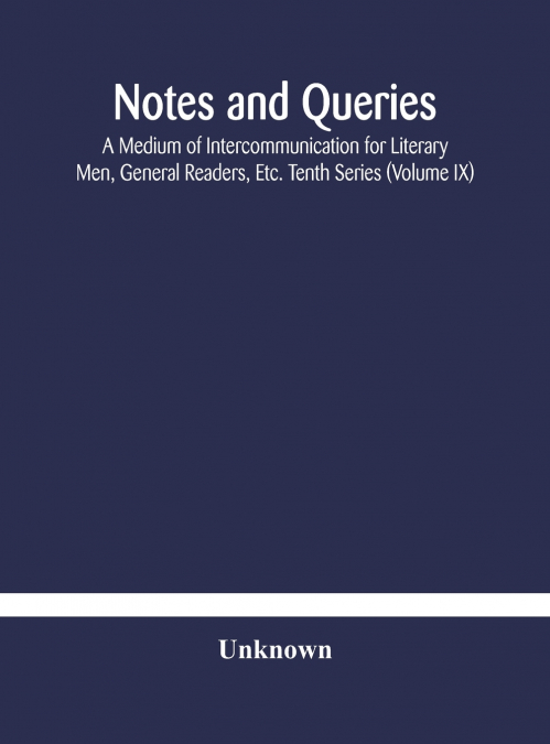 Notes And Queries; A Medium Of Intercommunication For Literary Men, General Readers, Etc. Tenth Series (Volume Ix)