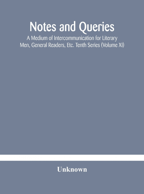 Notes And Queries; A Medium Of Intercommunication For Literary Men, General Readers, Etc. Tenth Series (Volume Xi)