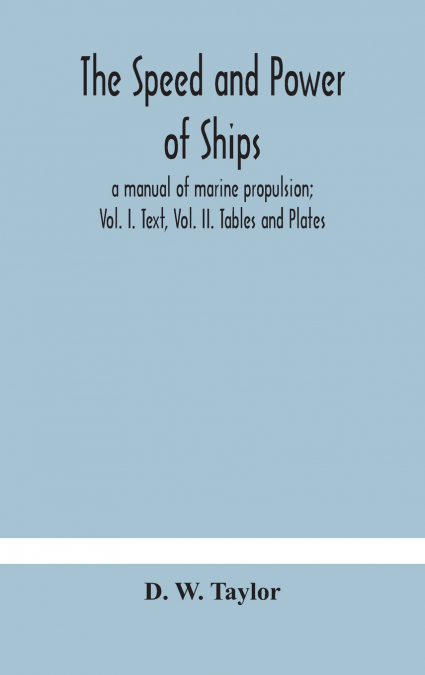 The Speed And Power Of Ships; A Manual Of Marine Propulsion; Vol. I. Text, Vol. Ii. Tables And Plates