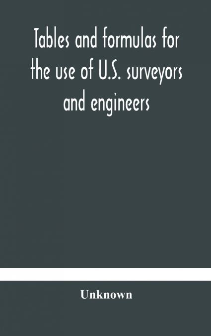 Tables And Formulas For The Use Of U.S. Surveyors And Engineers On Public Land Surveys, A Supplement To The Manual Of Surveying Instructions