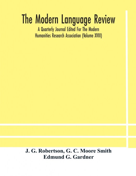 The Modern Language Review; A Quarterly Journal Edited For The Modern Humanities Research Association (Volume Xviii)