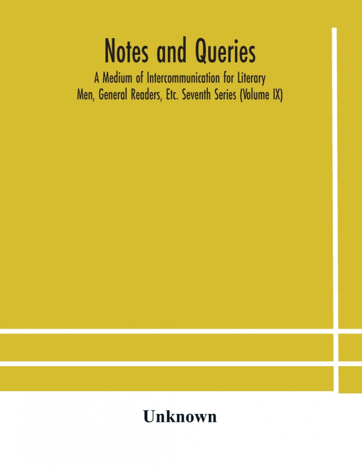 Notes And Queries; A Medium Of Intercommunication For Literary Men, General Readers, Etc. Seventh Series (Volume Ix)