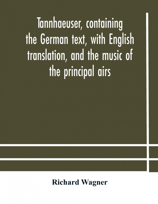 Tannhaeuser, containing the German text, with English translation, and the music of the principal airs