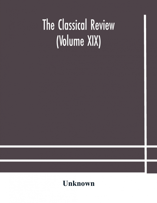 The Classical Review (Volume Xix)