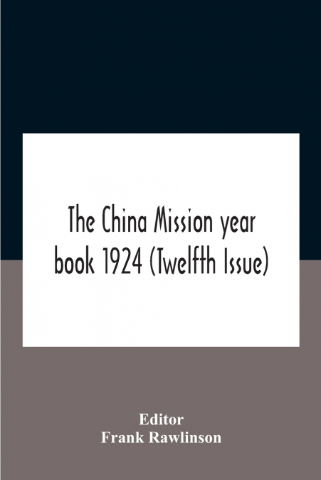 The China mission year book 1924 (Twelfth Issue) Issued under arrangement of the Christian Literature Society for China and the National Christian Council Under the direction of the following Editoria
