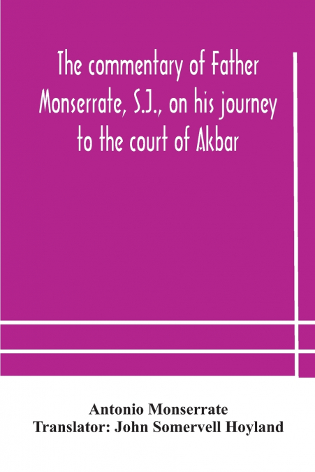 The Commentary Of Father Monserrate, S.J., On His Journey To The Court Of Akbar