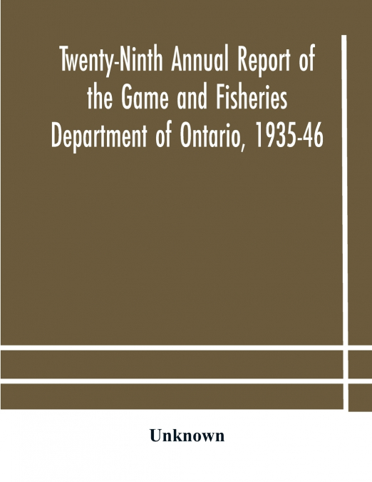 Twenty-Ninth Annual Report Of The Game And Fisheries Department Of Ontario, 1935-46 With Which Is Included The Report For The Five Months’ Period Ending March 31St, 1935.