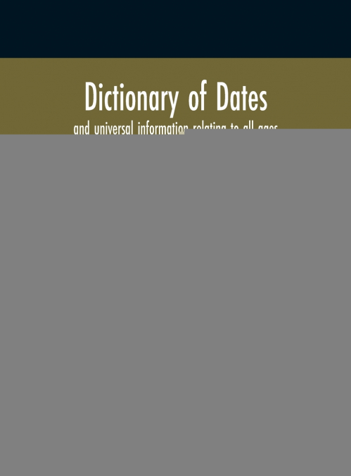 Dictionary of dates and universal information relating to all ages and nations, containing the history of the world to the autumn of 1878