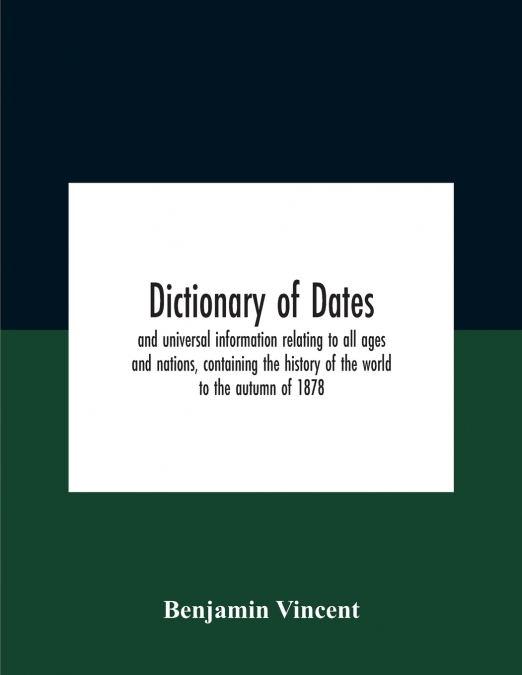 Dictionary of dates and universal information relating to all ages and nations, containing the history of the world to the autumn of 1878